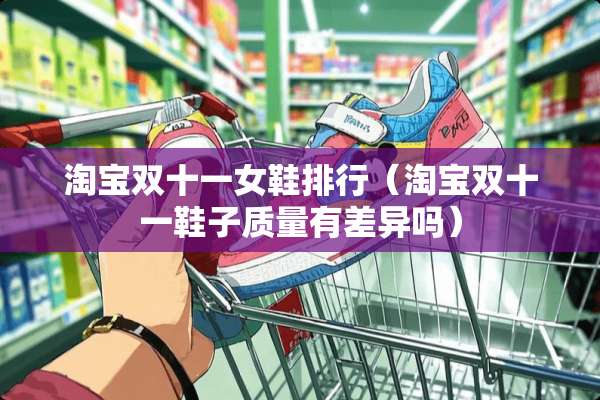 淘宝双十一女鞋排行（淘宝双十一鞋子质量有差异吗）