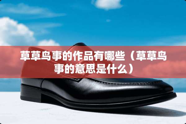 草草鸟事的作品有哪些（草草鸟事的意思是什么）