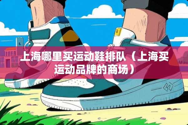 上海哪里买运动鞋排队（上海买运动品牌的商场）