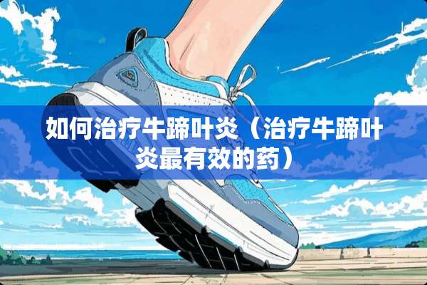 如何治疗牛蹄叶炎（治疗牛蹄叶炎最有效的药）
