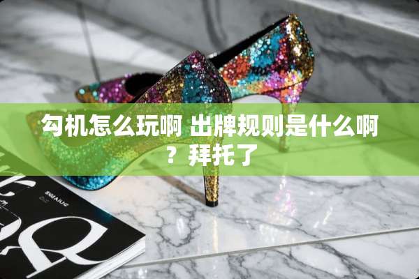 勾机怎么玩啊 出牌规则是什么啊？拜托了