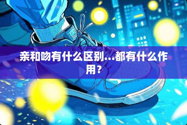 亲和吻有什么区别…都有什么作用？