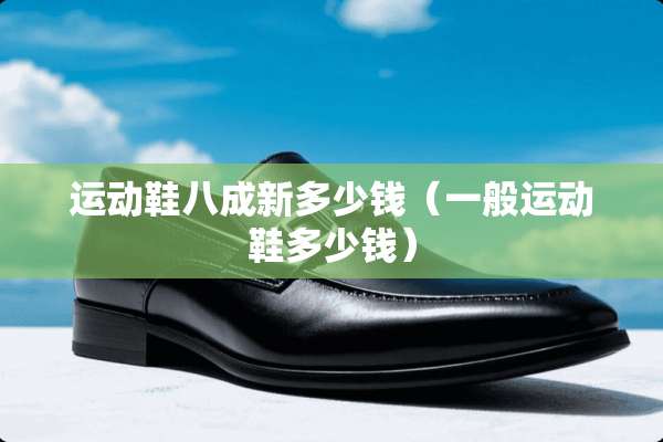 运动鞋八成新多少钱（一般运动鞋多少钱）