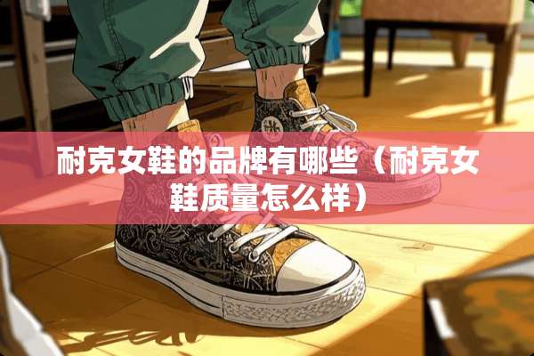 耐克女鞋的品牌有哪些（耐克女鞋质量怎么样）