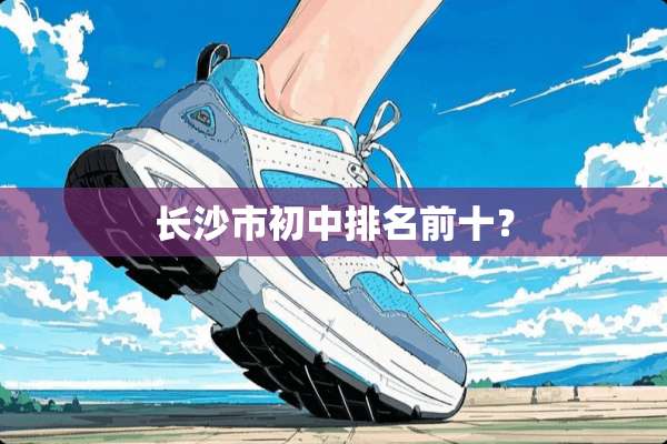 长沙市初中排名前十？