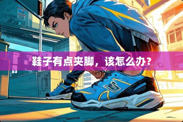 鞋子有点夹脚，该怎么办？