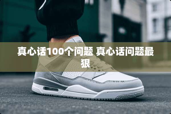 真心话100个问题 真心话问题最狠