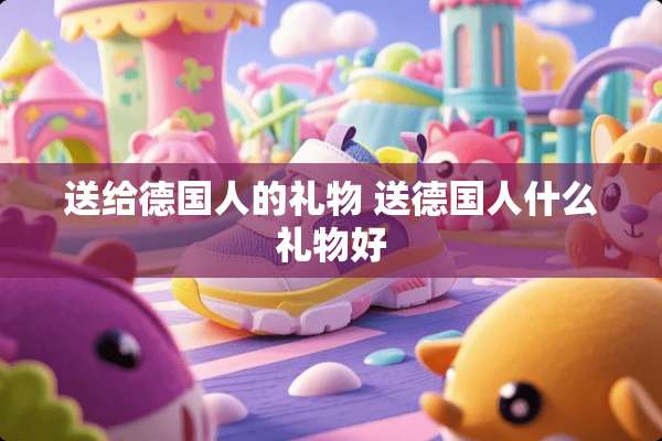 送给德国人的礼物 送德国人什么礼物好