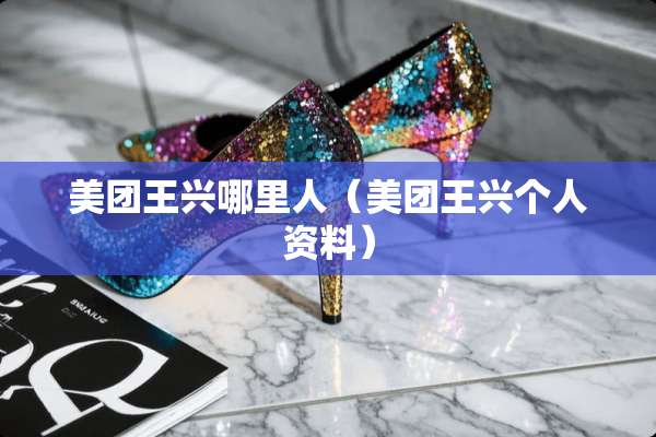 美团王兴哪里人（美团王兴个人资料）