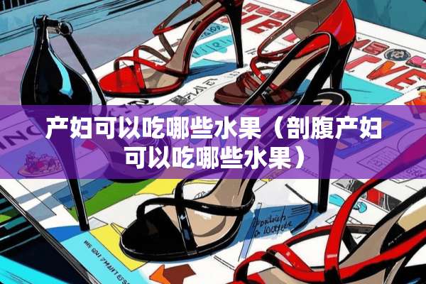 产妇可以吃哪些水果（剖腹产妇可以吃哪些水果）