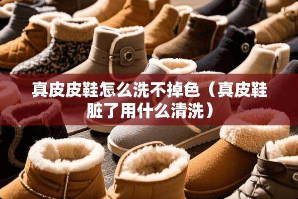 真皮皮鞋怎么洗不掉色（真皮鞋脏了用什么清洗）