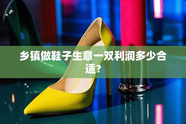 乡镇做鞋子生意一双利润多少合适？