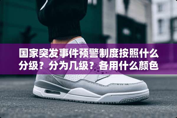 国家突发事件预警制度按照什么分级？分为几级？各用什么颜色标示？