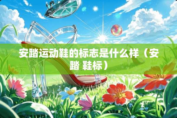 安踏运动鞋的标志是什么样（安踏 鞋标）