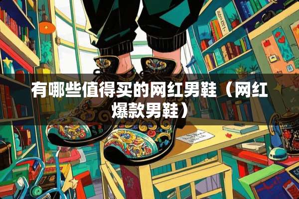 有哪些值得买的网红男鞋（网红爆款男鞋）