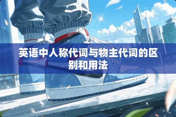 英语中人称代词与物主代词的区别和用法
