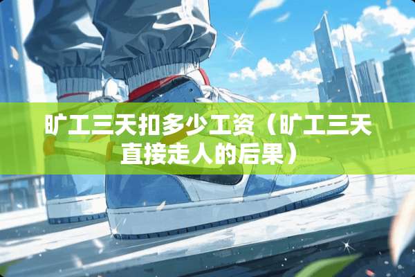 旷工三天扣多少工资（旷工三天直接走人的后果）