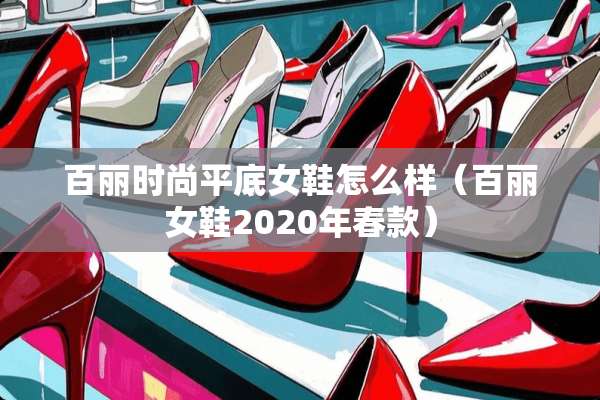 百丽时尚平底女鞋怎么样（百丽女鞋2020年春款）