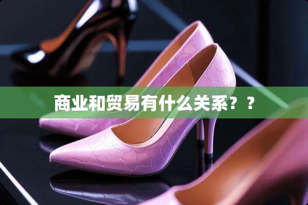 商业和贸易有什么关系？？