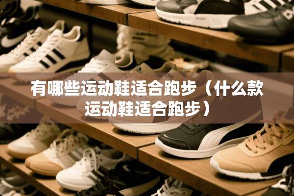 有哪些运动鞋适合跑步（什么款运动鞋适合跑步）