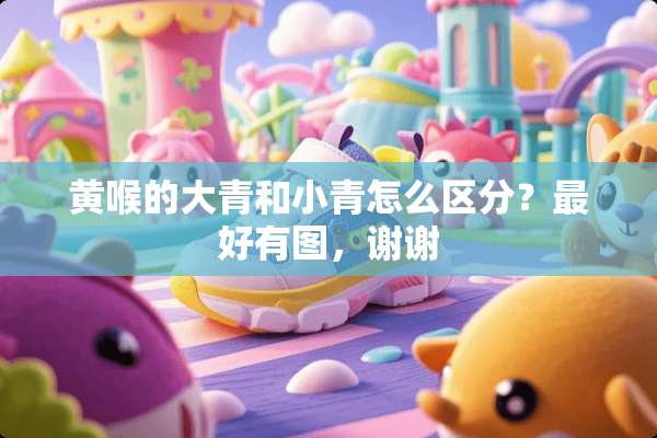 黄喉的大青和小青怎么区分？最好有图，谢谢
