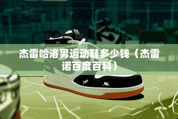 杰雷哈洛男运动鞋多少钱（杰雷诺百度百科）
