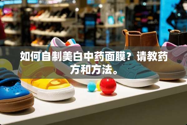 如何自制美白中药面膜？请教药方和方法。