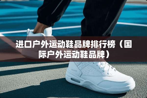 进口户外运动鞋品牌排行榜（国际户外运动鞋品牌）