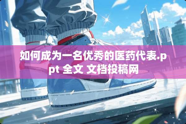 如何成为一名优秀的医药代表.ppt 全文 文档投稿网