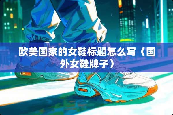 欧美国家的女鞋标题怎么写（国外女鞋牌子）