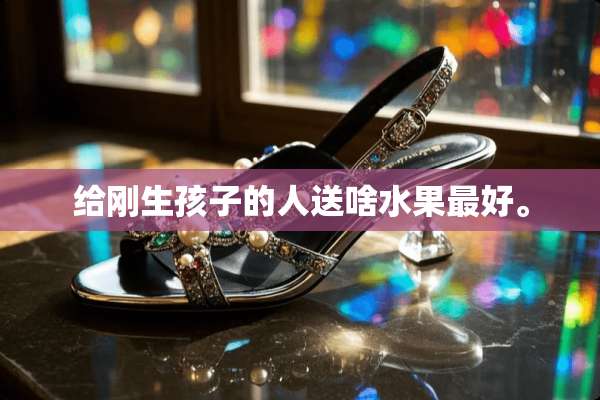 给刚生孩子的人送啥水果最好。