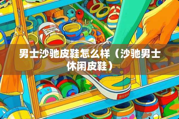 男士沙驰皮鞋怎么样（沙驰男士休闲皮鞋）