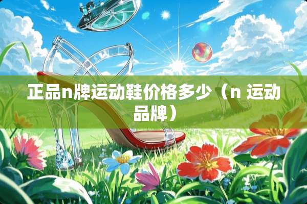 正品n牌运动鞋价格多少（n 运动品牌）