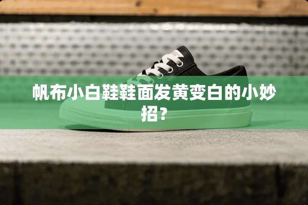 帆布小白鞋鞋面发黄变白的小妙招？