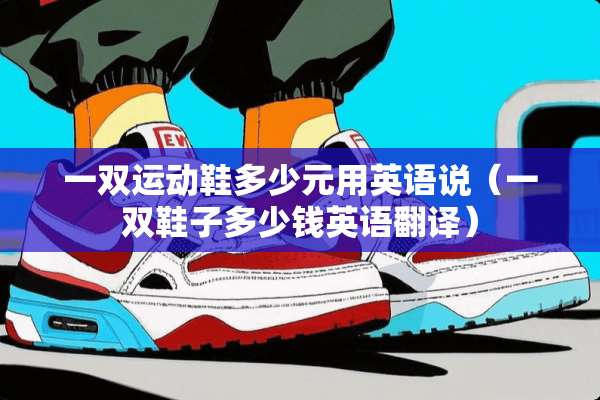 一双运动鞋多少元用英语说（一双鞋子多少钱英语翻译）