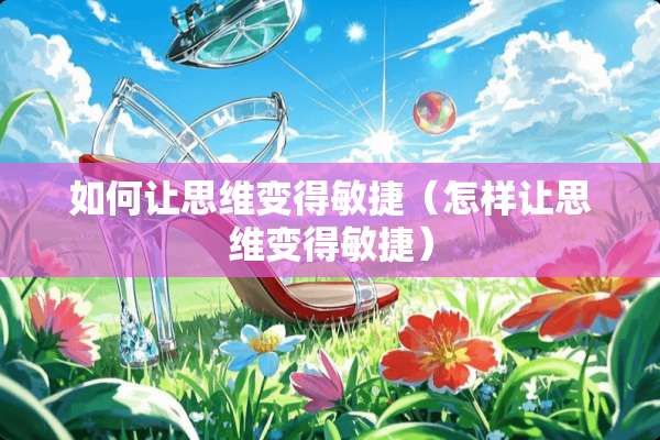 如何让思维变得敏捷（怎样让思维变得敏捷）