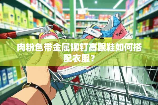 肉粉色带金属铆钉高跟鞋如何搭配衣服？