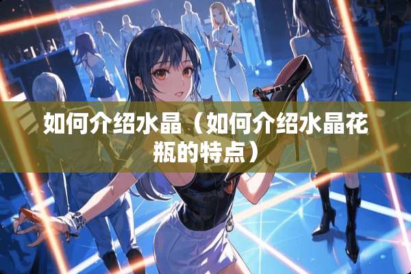 如何介绍水晶（如何介绍水晶花瓶的特点）