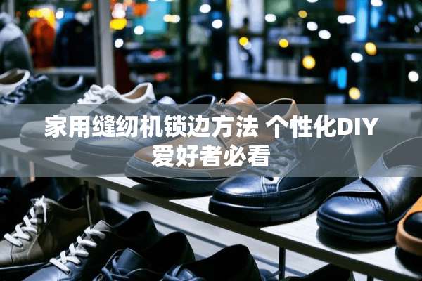 家用缝纫机锁边方法 个性化DIY爱好者必看