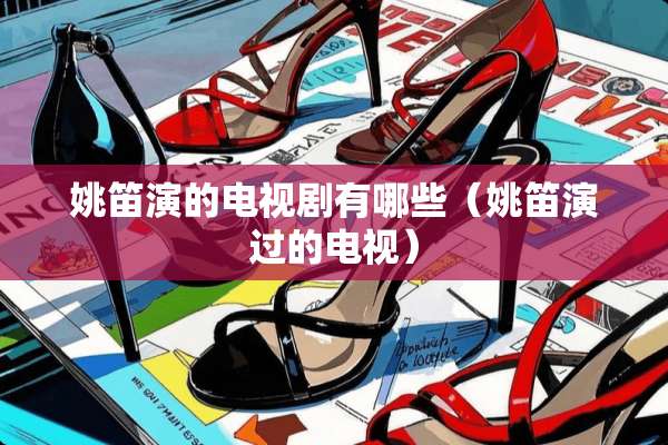 姚笛演的电视剧有哪些（姚笛演过的电视）