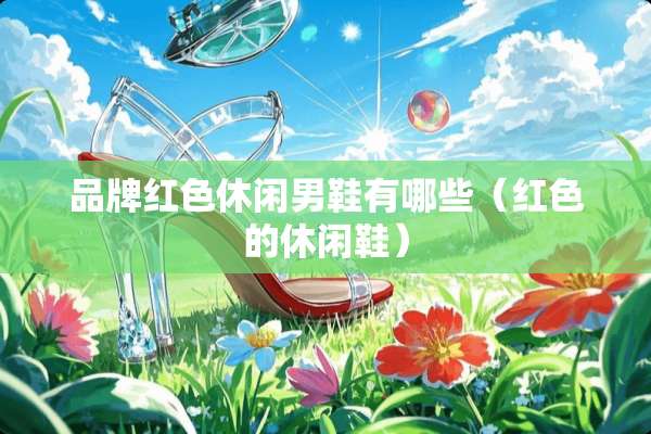 品牌红色休闲男鞋有哪些（红色的休闲鞋）