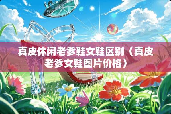 真皮休闲老爹鞋女鞋区别（真皮老爹女鞋图片价格）