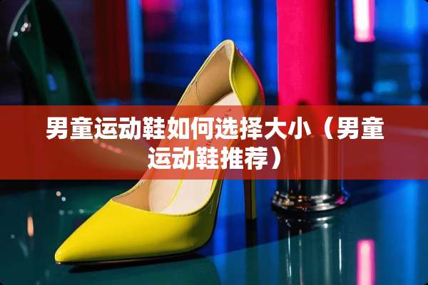 男童运动鞋如何选择大小（男童运动鞋推荐）