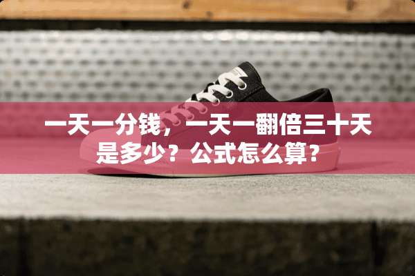 一天一分钱，一天一翻倍三十天是多少？公式怎么算？