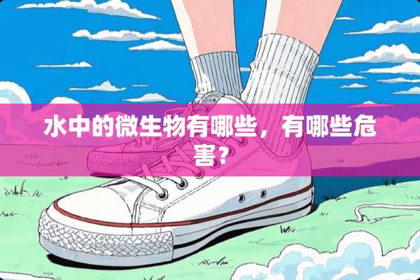 水中的微生物有哪些，有哪些危害？