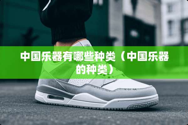 中国乐器有哪些种类（中国乐器的种类）