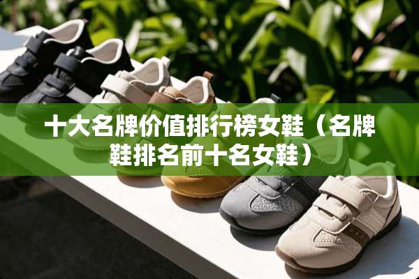 十大名牌价值排行榜女鞋（名牌鞋排名前十名女鞋）