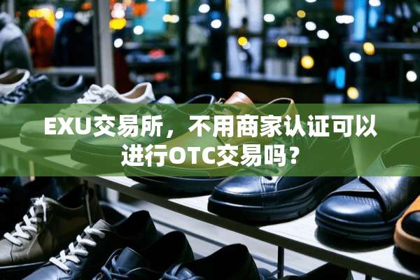 EXU交易所，不用商家认证可以进行OTC交易吗？
