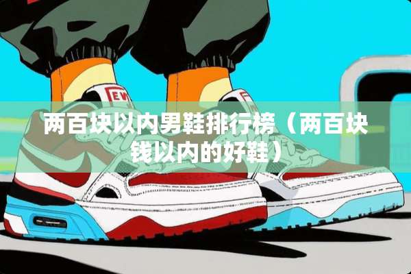两百块以内男鞋排行榜（两百块钱以内的好鞋）