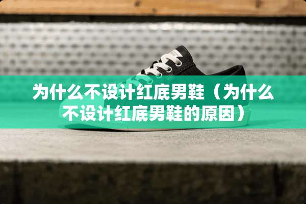 为什么不设计红底男鞋（为什么不设计红底男鞋的原因）